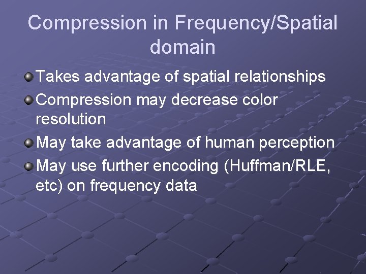 Compression in Frequency/Spatial domain Takes advantage of spatial relationships Compression may decrease color resolution