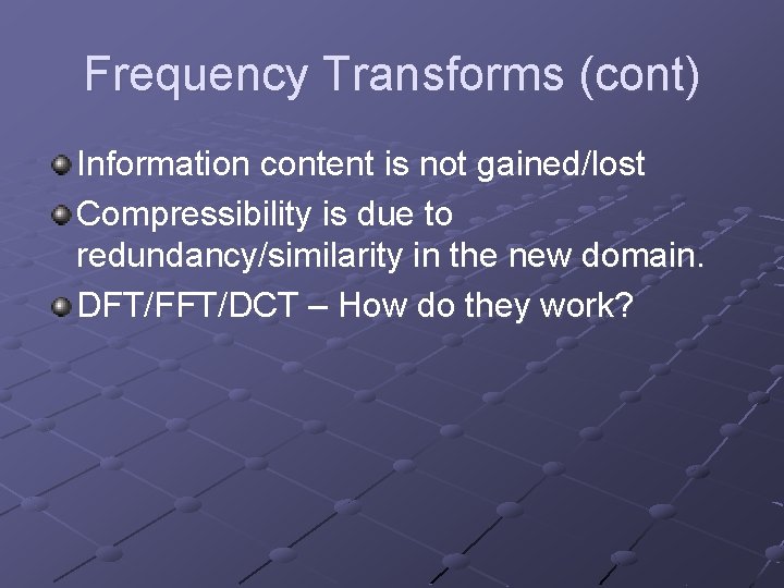 Frequency Transforms (cont) Information content is not gained/lost Compressibility is due to redundancy/similarity in