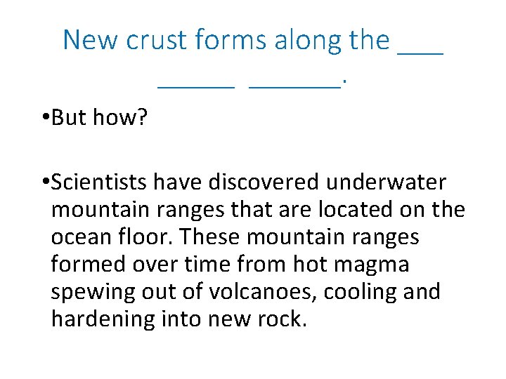 New crust forms along the ______. • But how? • Scientists have discovered underwater