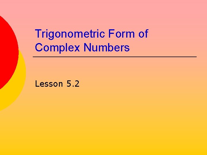 Trigonometric Form of Complex Numbers Lesson 5. 2 