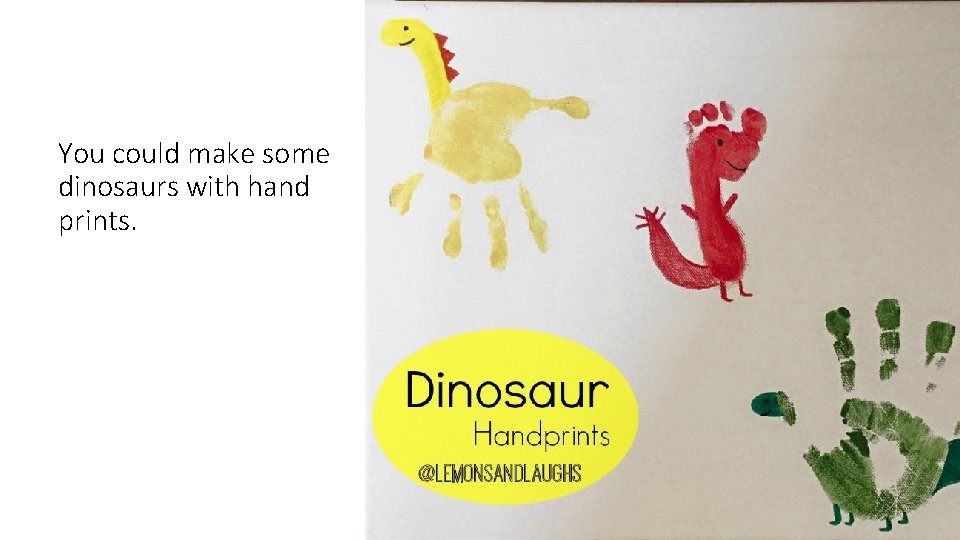 You could make some dinosaurs with hand prints. 