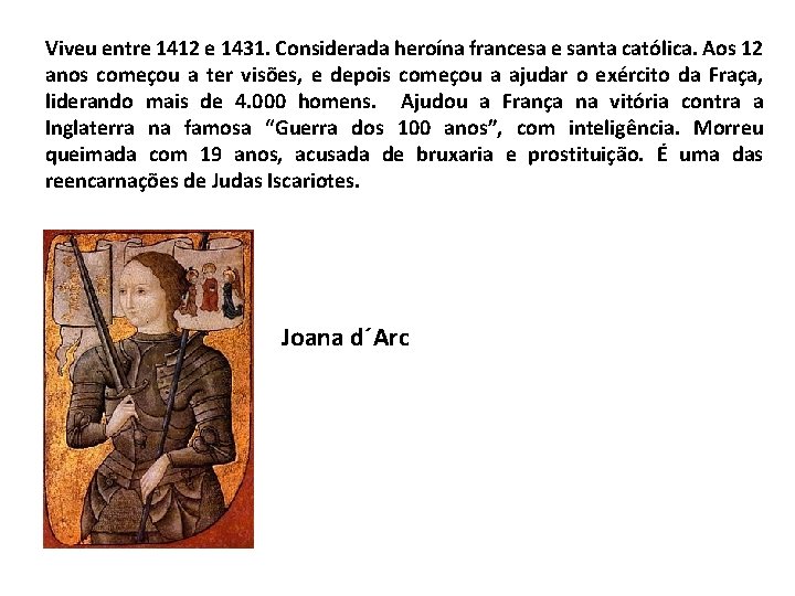 Viveu entre 1412 e 1431. Considerada heroína francesa e santa católica. Aos 12 anos
