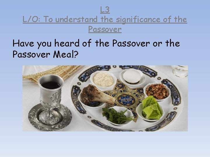 L 3 L/O: To understand the significance of the Passover Have you heard of