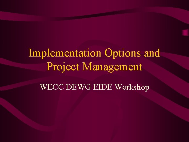 Implementation Options and Project Management WECC DEWG EIDE Workshop 