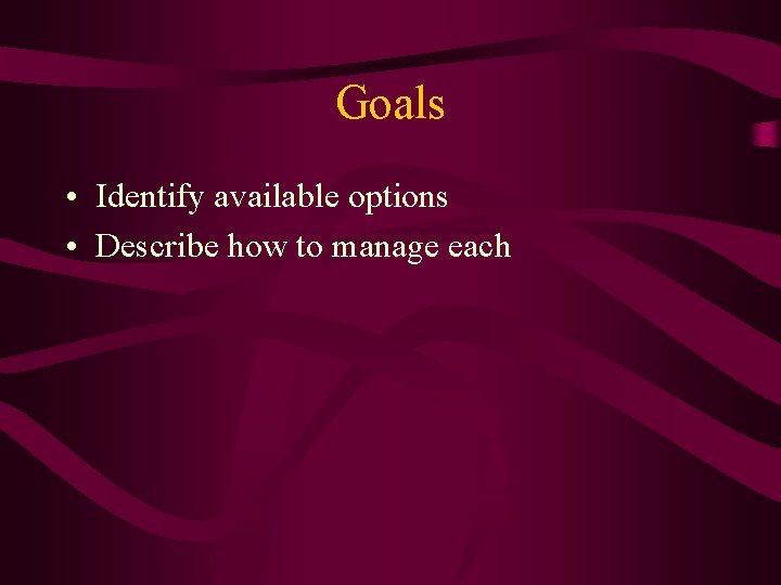 Goals • Identify available options • Describe how to manage each 