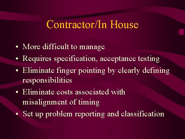 Contractor/In House • More difficult to manage • Requires specification, acceptance testing • Eliminate