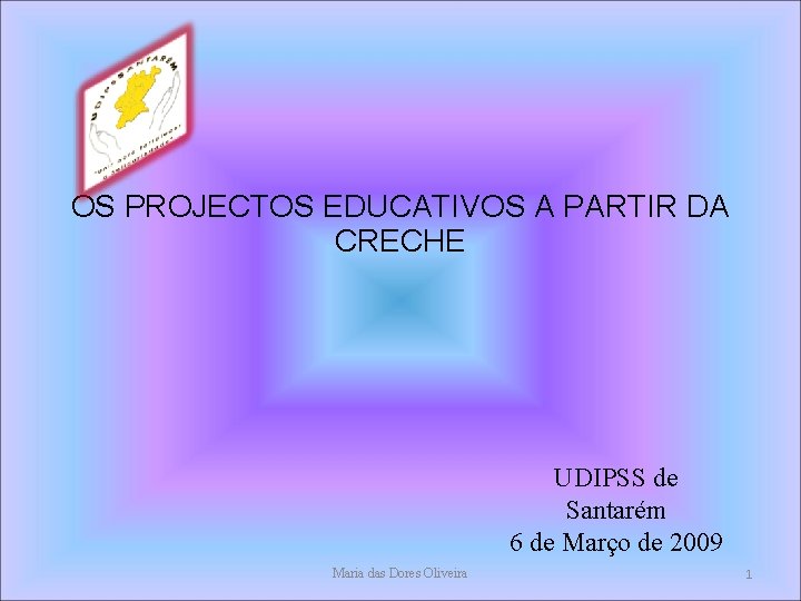 OS PROJECTOS EDUCATIVOS A PARTIR DA CRECHE UDIPSS de Santarém 6 de Março de OS PROJECTOS EDUCATIVOS A PARTIR DA CRECHE UDIPSS de Santarém 6 de Março de