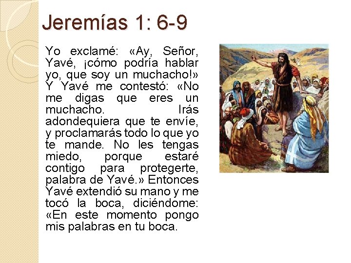 Jeremías 1: 6 -9 Yo exclamé: «Ay, Señor, Yavé, ¡cómo podría hablar yo, que