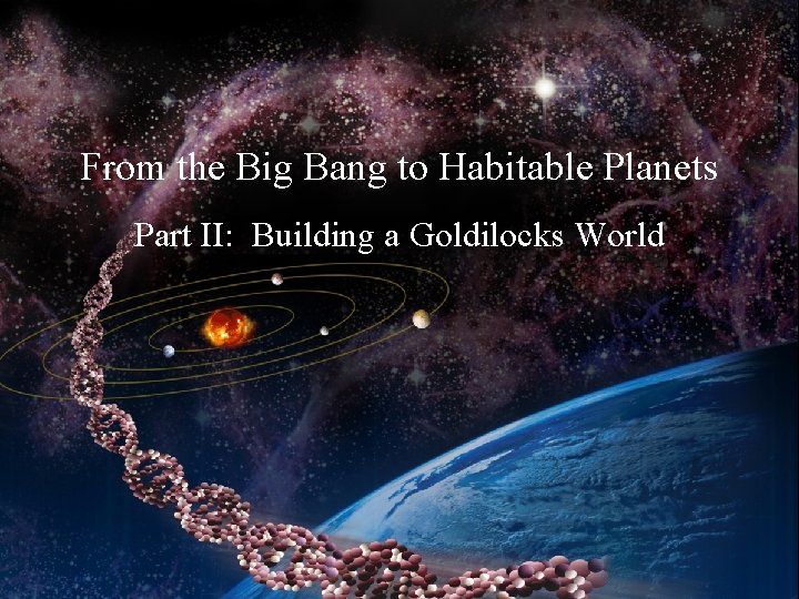 From the Big Bang to Habitable Planets Part II: Building a Goldilocks World 