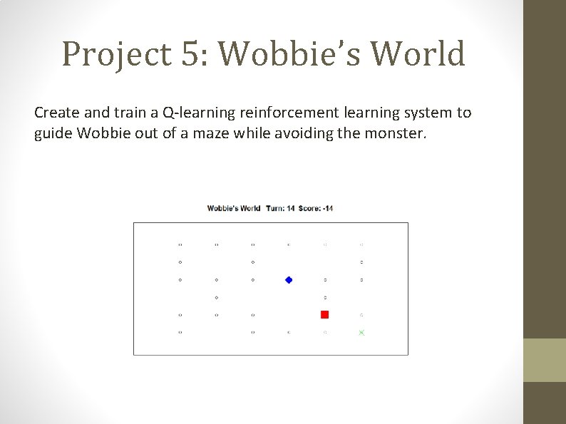 Project 5: Wobbie’s World Create and train a Q-learning reinforcement learning system to guide