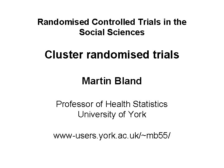 Randomised Controlled Trials in the Social Sciences Cluster randomised trials Martin Bland Professor of