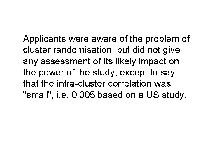 Applicants were aware of the problem of cluster randomisation, but did not give any