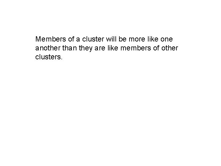 Members of a cluster will be more like one another than they are like