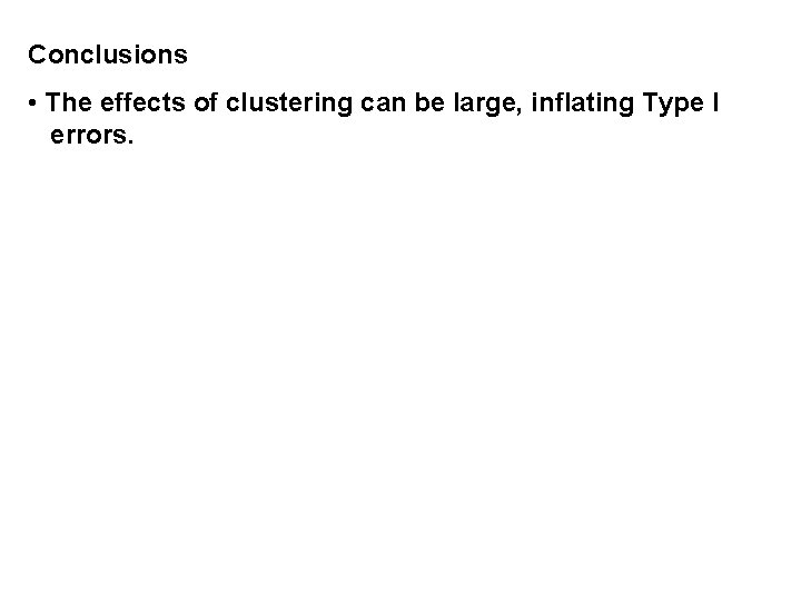 Conclusions • The effects of clustering can be large, inflating Type I errors. 