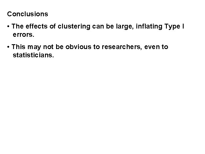 Conclusions • The effects of clustering can be large, inflating Type I errors. •