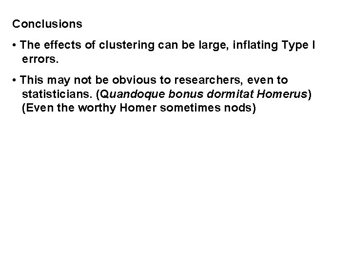 Conclusions • The effects of clustering can be large, inflating Type I errors. •