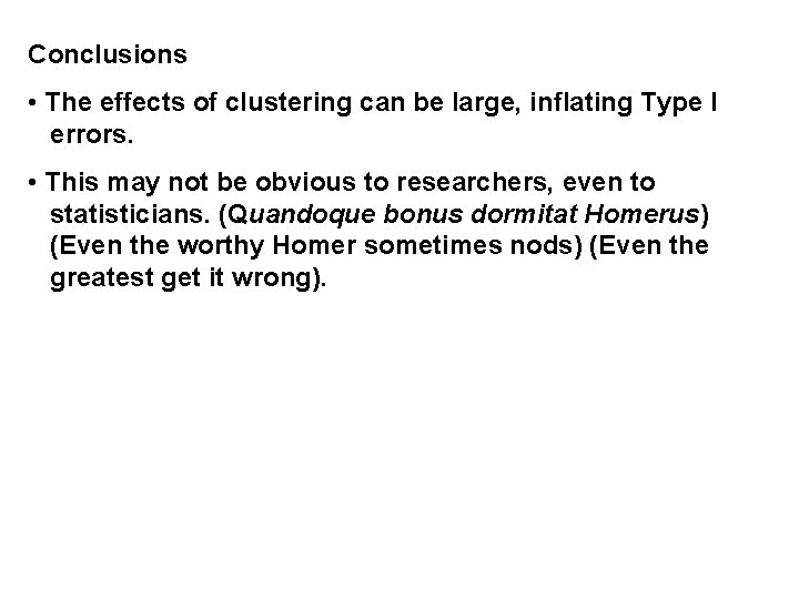 Conclusions • The effects of clustering can be large, inflating Type I errors. •