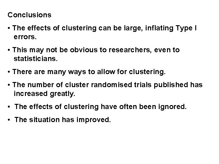 Conclusions • The effects of clustering can be large, inflating Type I errors. •