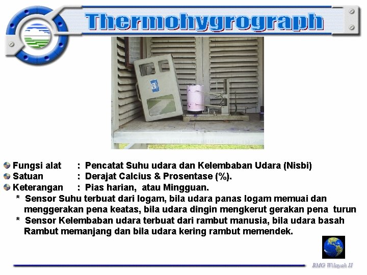 Fungsi alat : Pencatat Suhu udara dan Kelembaban Udara (Nisbi) Satuan : Derajat Calcius