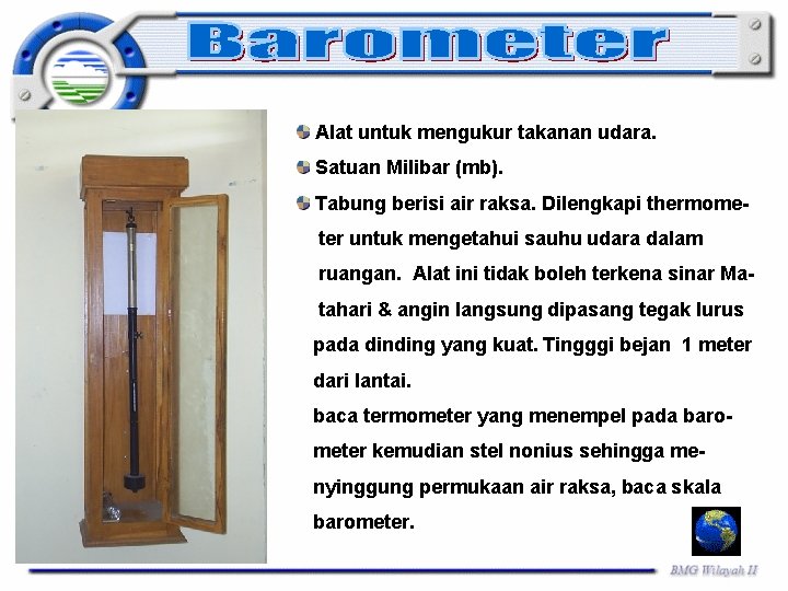 Alat untuk mengukur takanan udara. Satuan Milibar (mb). Tabung berisi air raksa. Dilengkapi thermometer