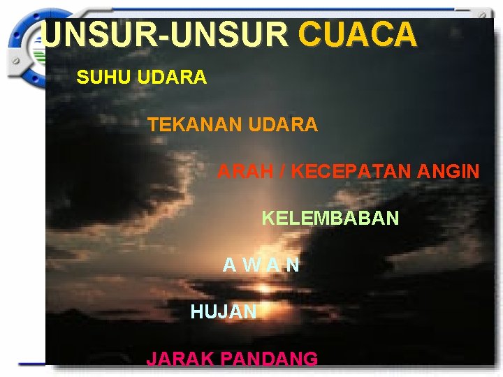 UNSUR-UNSUR CUACA SUHU UDARA TEKANAN UDARA ARAH / KECEPATAN ANGIN KELEMBABAN AWAN HUJAN JARAK