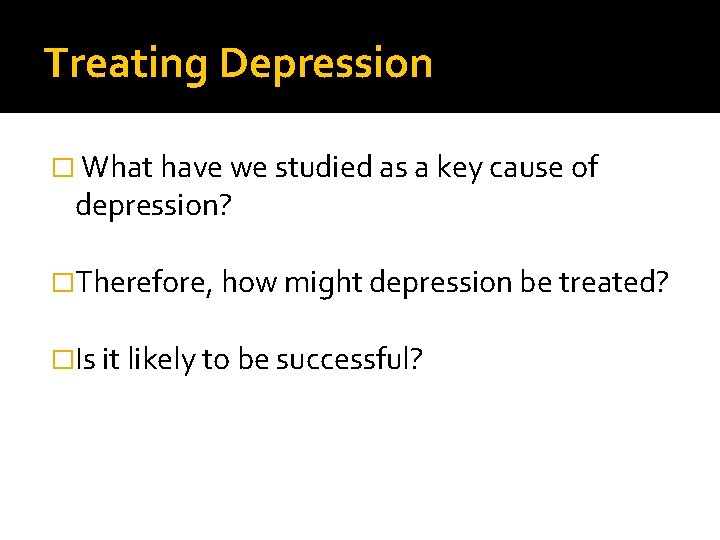 Treating Depression � What have we studied as a key cause of depression? �Therefore,