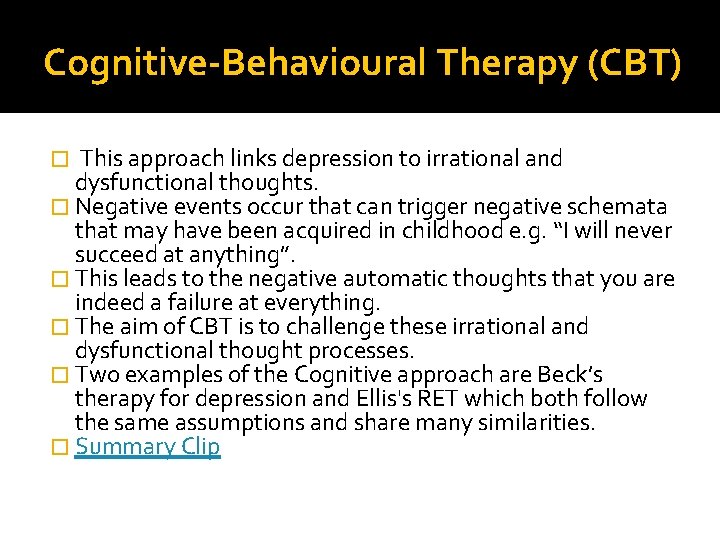 Cognitive-Behavioural Therapy (CBT) � This approach links depression to irrational and dysfunctional thoughts. �