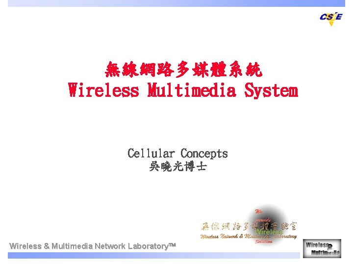 無線網路多媒體系統 Wireless Multimedia System Cellular Concepts 吳曉光博士　　 Wireless & Multimedia Network Laboratory 