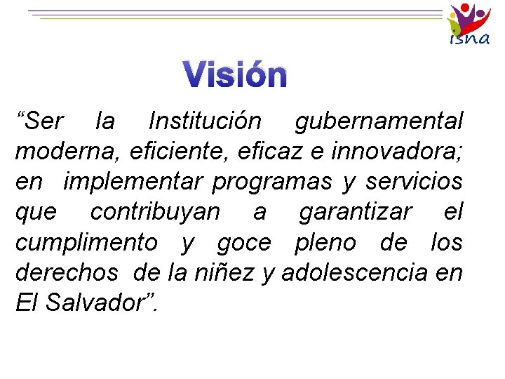 Visión “Ser la Institución gubernamental moderna, eficiente, eficaz e innovadora; en implementar programas y
