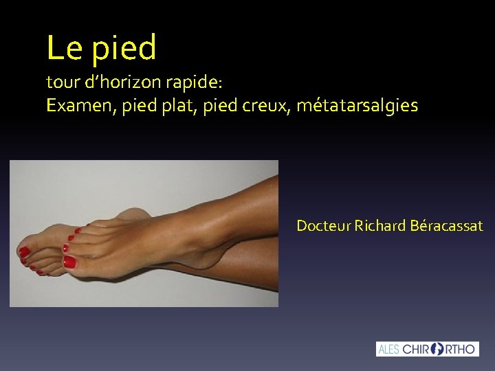 Le pied tour d’horizon rapide: Examen, pied plat, pied creux, métatarsalgies Docteur Richard Béracassat