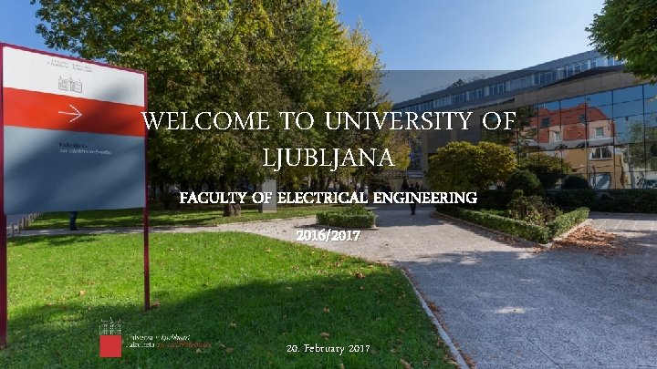 WELCOME TO UNIVERSITY OF LJUBLJANA FACULTY OF ELECTRICAL ENGINEERING 2016/2017 20. February 2017 