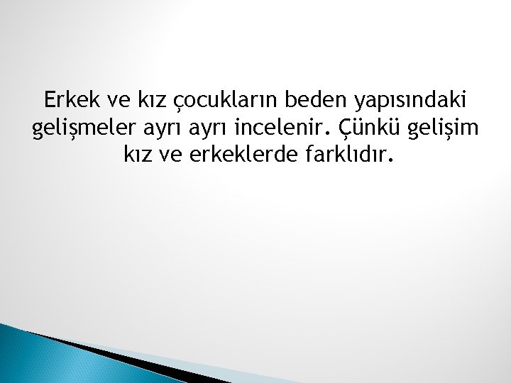 Erkek ve kız çocukların beden yapısındaki gelişmeler ayrı incelenir. Çünkü gelişim kız ve erkeklerde