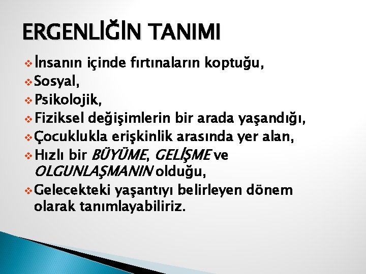 ERGENLİĞİN TANIMI v İnsanın v Sosyal, içinde fırtınaların koptuğu, v Psikolojik, v Fiziksel değişimlerin