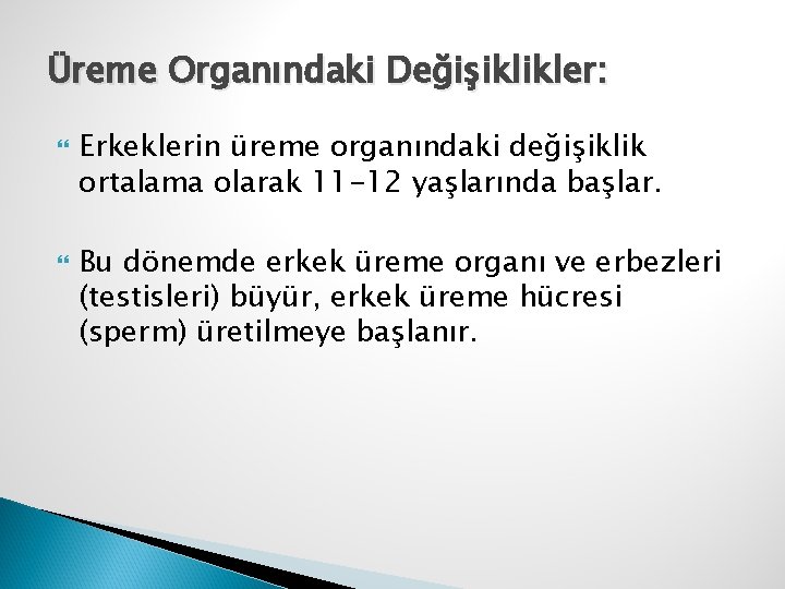 Üreme Organındaki Değişiklikler: Erkeklerin üreme organındaki değişiklik ortalama olarak 11 -12 yaşlarında başlar. Bu