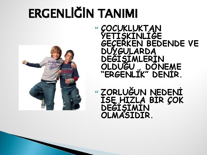 ERGENLİĞİN TANIMI ÇOCUKLUKTAN YETİŞKİNLİĞE GEÇERKEN BEDENDE VE DUYGULARDA DEĞİŞİMLERİN OLDUĞU , DÖNEME “ERGENLİK” DENİR.