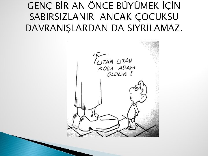 GENÇ BİR AN ÖNCE BÜYÜMEK İÇİN SABIRSIZLANIR ANCAK ÇOCUKSU DAVRANIŞLARDAN DA SIYRILAMAZ. 