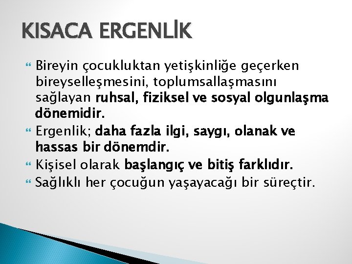 KISACA ERGENLİK Bireyin çocukluktan yetişkinliğe geçerken bireyselleşmesini, toplumsallaşmasını sağlayan ruhsal, fiziksel ve sosyal olgunlaşma