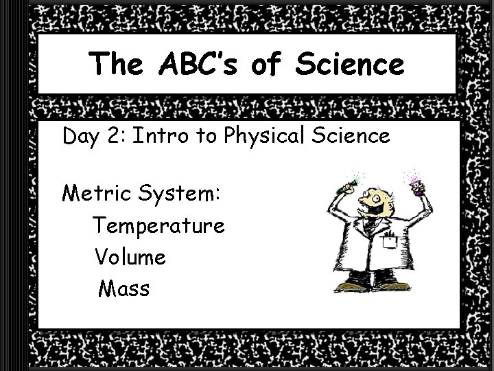 The ABC’s of Science Day 2: Intro to Physical Science Metric System: Temperature Volume