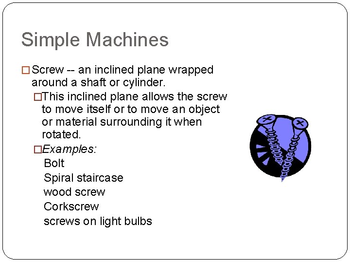 Simple Machines � Screw -- an inclined plane wrapped around a shaft or cylinder. Simple Machines � Screw -- an inclined plane wrapped around a shaft or cylinder.
