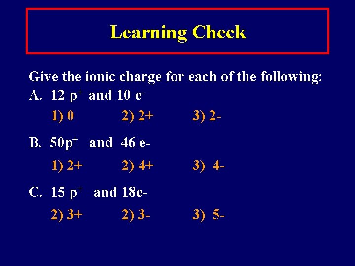 Learning Check Give the ionic charge for each of the following: A. 12 p+