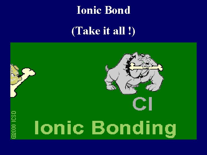 Ionic Bond (Take it all !) Ionic Bond (Take it all !)