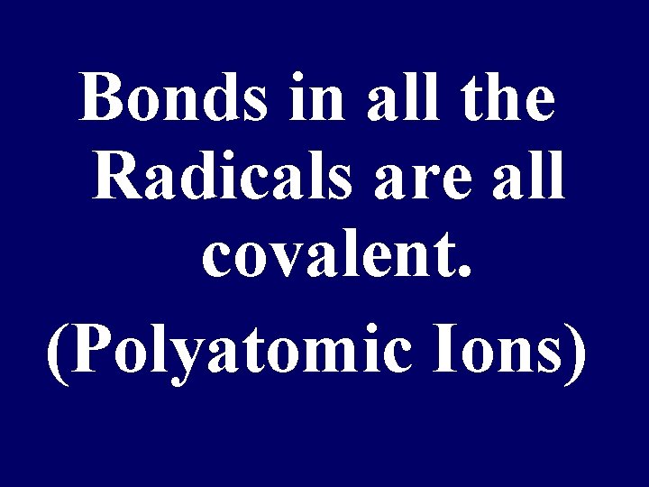 Bonds in all the Radicals are all covalent. (Polyatomic Ions) 