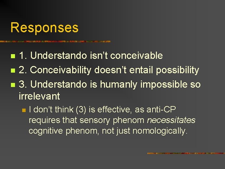 Responses n n n 1. Understando isn’t conceivable 2. Conceivability doesn’t entail possibility 3. Responses n n n 1. Understando isn’t conceivable 2. Conceivability doesn’t entail possibility 3.