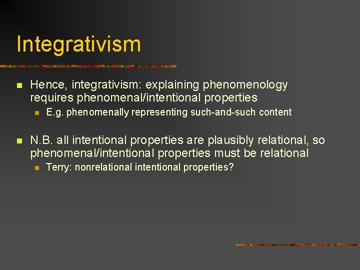 Integrativism n Hence, integrativism: explaining phenomenology requires phenomenal/intentional properties n n E. g. phenomenally Integrativism n Hence, integrativism: explaining phenomenology requires phenomenal/intentional properties n n E. g. phenomenally