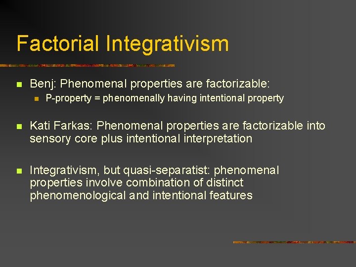 Factorial Integrativism n Benj: Phenomenal properties are factorizable: n P-property = phenomenally having intentional Factorial Integrativism n Benj: Phenomenal properties are factorizable: n P-property = phenomenally having intentional