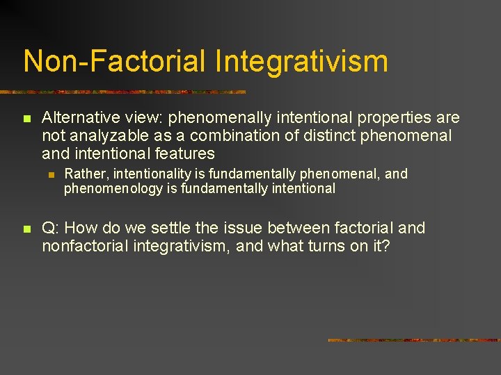 Non-Factorial Integrativism n Alternative view: phenomenally intentional properties are not analyzable as a combination Non-Factorial Integrativism n Alternative view: phenomenally intentional properties are not analyzable as a combination