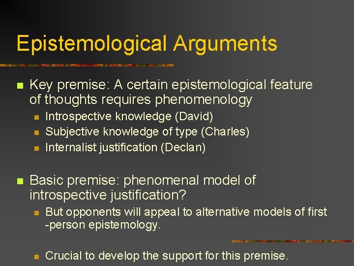 Epistemological Arguments n Key premise: A certain epistemological feature of thoughts requires phenomenology n Epistemological Arguments n Key premise: A certain epistemological feature of thoughts requires phenomenology n