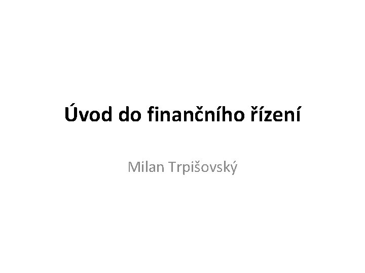 Úvod do finančního řízení Milan Trpišovský 