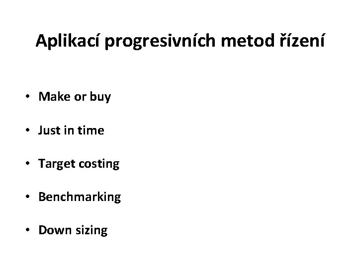 Aplikací progresivních metod řízení • Make or buy • Just in time • Target