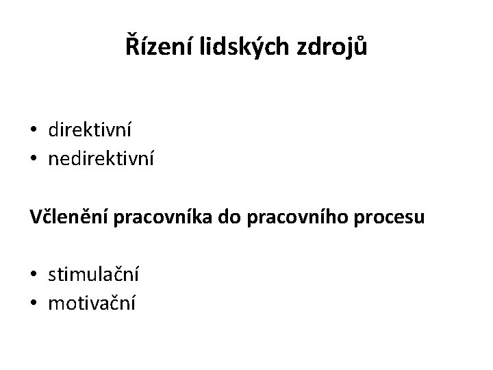 Řízení lidských zdrojů • direktivní • nedirektivní Včlenění pracovníka do pracovního procesu • stimulační